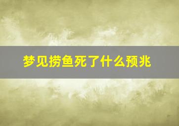 梦见捞鱼死了什么预兆