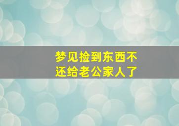 梦见捡到东西不还给老公家人了