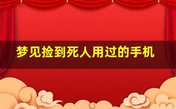 梦见捡到死人用过的手机