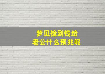 梦见捡到钱给老公什么预兆呢