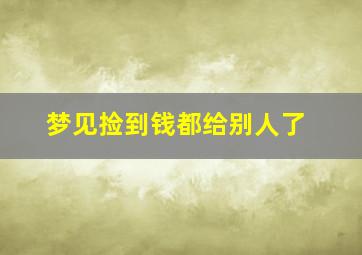 梦见捡到钱都给别人了