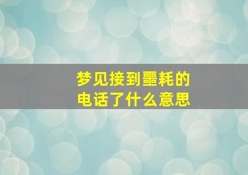 梦见接到噩耗的电话了什么意思