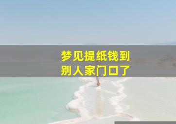 梦见提纸钱到别人家门口了