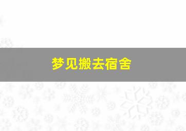 梦见搬去宿舍