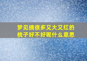 梦见摘很多又大又红的桃子好不好呢什么意思