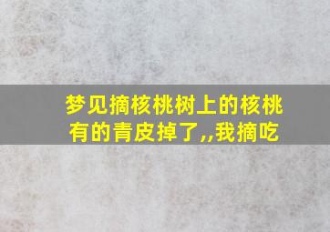 梦见摘核桃树上的核桃有的青皮掉了,,我摘吃