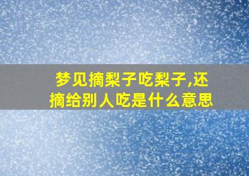 梦见摘梨子吃梨子,还摘给别人吃是什么意思