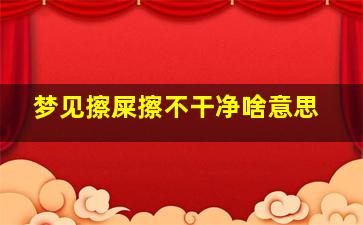 梦见擦屎擦不干净啥意思