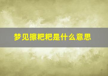 梦见擦粑粑是什么意思