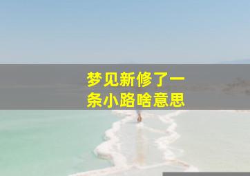 梦见新修了一条小路啥意思