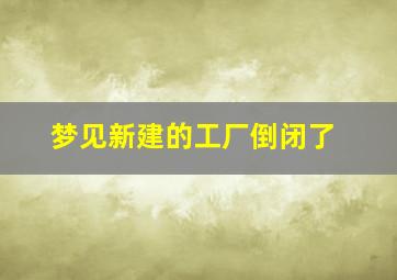 梦见新建的工厂倒闭了