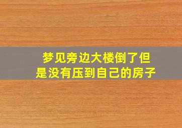 梦见旁边大楼倒了但是没有压到自己的房子