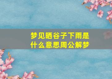 梦见晒谷子下雨是什么意思周公解梦