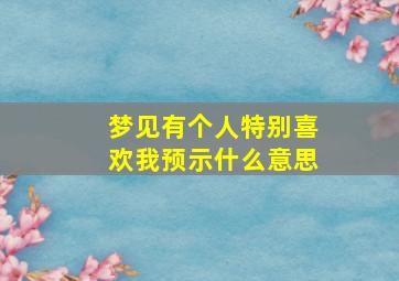 梦见有个人特别喜欢我预示什么意思