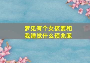 梦见有个女孩要和我睡觉什么预兆呢