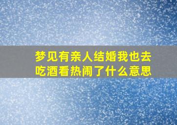 梦见有亲人结婚我也去吃酒看热闹了什么意思