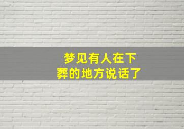 梦见有人在下葬的地方说话了