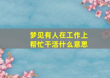 梦见有人在工作上帮忙干活什么意思