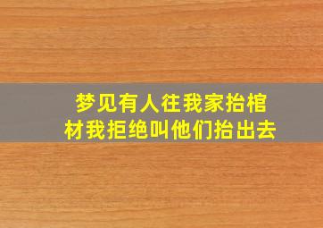 梦见有人往我家抬棺材我拒绝叫他们抬出去