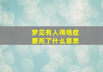 梦见有人得绝症要死了什么意思