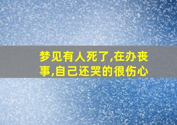 梦见有人死了,在办丧事,自己还哭的很伤心