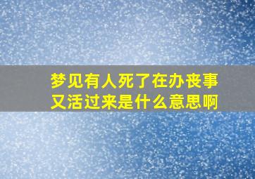 梦见有人死了在办丧事又活过来是什么意思啊