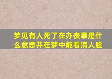 梦见有人死了在办丧事是什么意思并在梦中能看清人脸