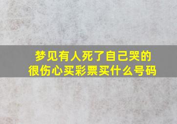 梦见有人死了自己哭的很伤心买彩票买什么号码