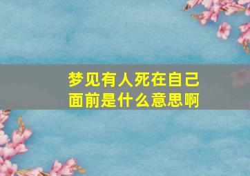 梦见有人死在自己面前是什么意思啊