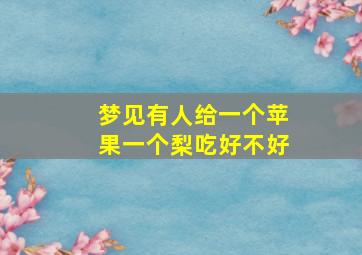 梦见有人给一个苹果一个梨吃好不好