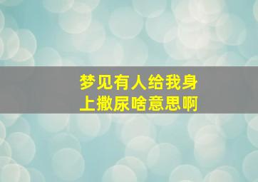 梦见有人给我身上撒尿啥意思啊