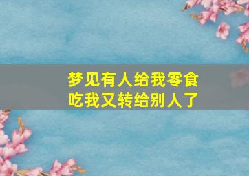 梦见有人给我零食吃我又转给别人了