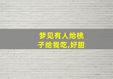 梦见有人给桃子给我吃,好甜