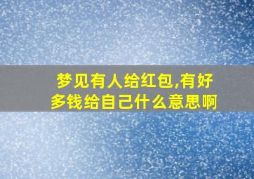 梦见有人给红包,有好多钱给自己什么意思啊