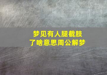 梦见有人腿截肢了啥意思周公解梦