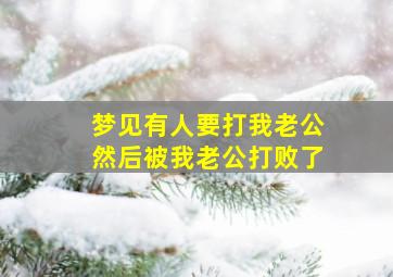 梦见有人要打我老公然后被我老公打败了