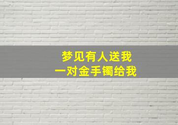 梦见有人送我一对金手镯给我