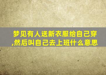 梦见有人送新衣服给自己穿,然后叫自己去上班什么意思