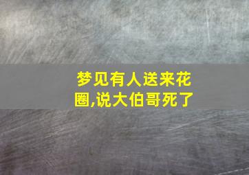 梦见有人送来花圈,说大伯哥死了