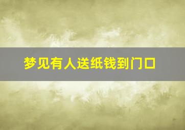 梦见有人送纸钱到门口