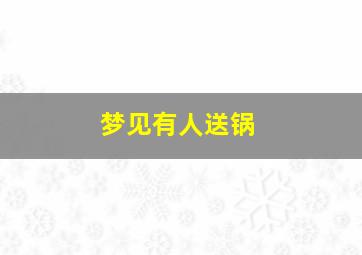 梦见有人送锅