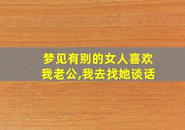 梦见有别的女人喜欢我老公,我去找她谈话