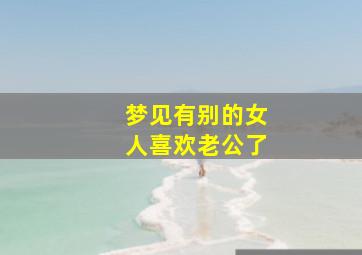 梦见有别的女人喜欢老公了