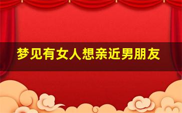 梦见有女人想亲近男朋友