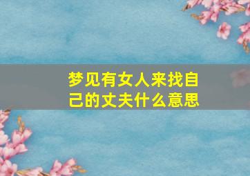 梦见有女人来找自己的丈夫什么意思