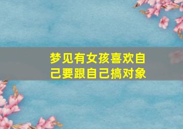 梦见有女孩喜欢自己要跟自己搞对象