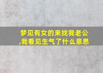 梦见有女的来找我老公,我看见生气了什么意思