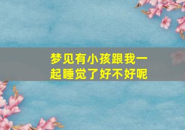 梦见有小孩跟我一起睡觉了好不好呢