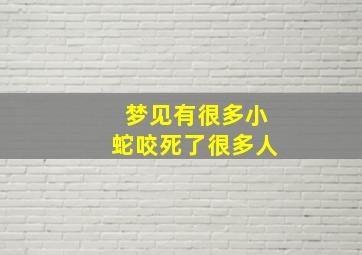 梦见有很多小蛇咬死了很多人