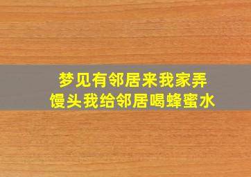 梦见有邻居来我家弄馒头我给邻居喝蜂蜜水